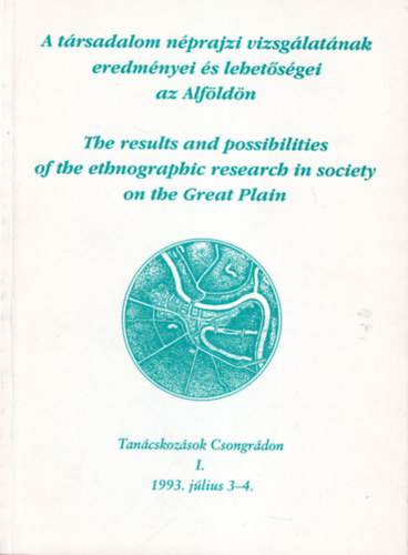 Szcs Judit  Szilgyi Mikls (szerk.) - A trsadalom nprajzi vizsglatnak eredmnyei s lehetsgei az Alfldn - Tancskozsok Csongrdon I. 1993. jlius 3-4.