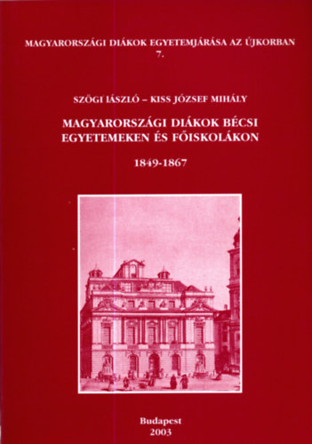 Szgi Lszl - Kiss Jzsef Mihly - Magyarorszgi dikok bcsi egyetemeken s fiskolkon 1849-1867