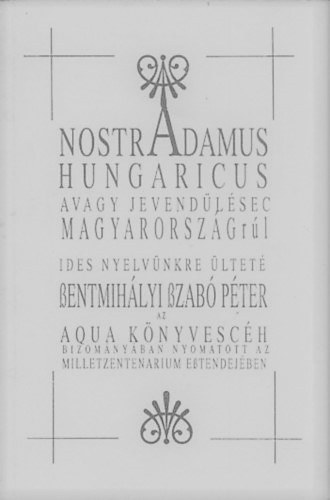 Szentmihlyi Szab Pter - Nostradamus Hungaricus avagy Nostradamus jslatai Magyarorszgrl