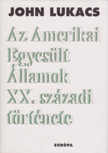 John Lukacs - Az Amerikai Egyeslt llamok XX. szzadi trtnete