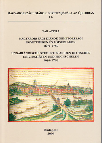 Tar Attila - Magyarorszgi dikok nmetorszgi egyetemeken s fiskolkon 1694-1789 (Magyarorszgi dikok egyetemjrsa az jkorban 11.)