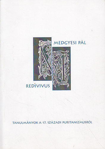 Fazakas Gergely Tams  (szerk.); Gyry L. Jnos (szerk.) - Medgyesi pl redivius : Tanulmnyok a 17. szzadi puritanizmusrl