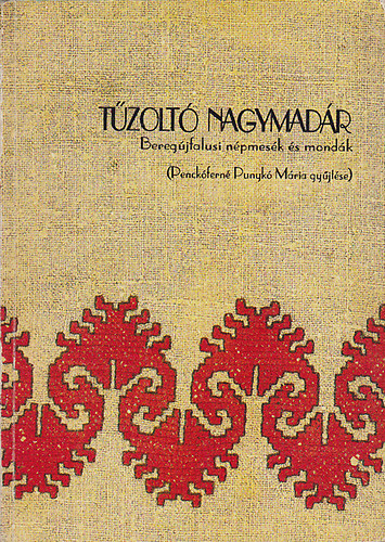 Penckóferné Punykó Mária (gyűjt.) - Tűzoltó nagymadár - Beregújfalui népmesék és mondák