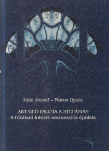 Maros Gyula Hála József - Art geo palota a Stefánián (A Földtani Intézet szecessziós épülete)