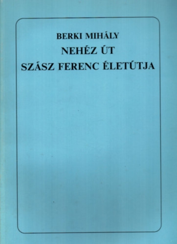 Berki Mihály - Nehéz út Szász Ferenc életútja.