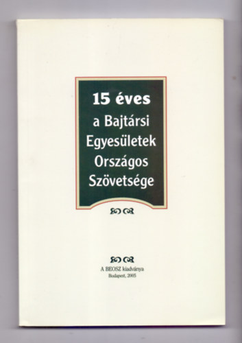 Sipos Gza nyug. ezrs. (sszelltotta), Mszros Kroly nyug. ales. (fel. szerk.) - 15 ves a Bajtrsi Egyesletek Orszgos Szvetsge
