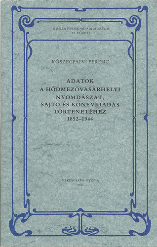 K�szegfalvi Ferenc - Adatok a h�dmez�v�s�rhelyi nyomd�szat, sajt� �s k�nyvkiad�s t�rt�net�hez 1852-1944