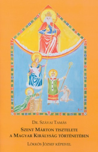 Dr. Sz�vai Tam�s - Szent M�rton tisztelete a Magyar Kir�lys�g t�rt�net�ben - L�kk�s J�zsef k�peivel