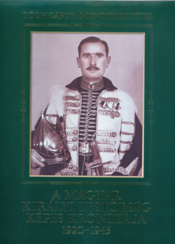 Ggh Gbor; Monostori Pter - A magyar kirlyi testrsg kpes krnikja 1920-1945