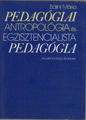 Blint Mria - Pedaggiai antropolgia s egzisztencialista pedaggia (Gondolatkrk a mai polgri pedaggiban)