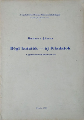 Banner J�nos - R�gi kutat�k - �j feladatok - A gyulai m�zeum kilencven �ve