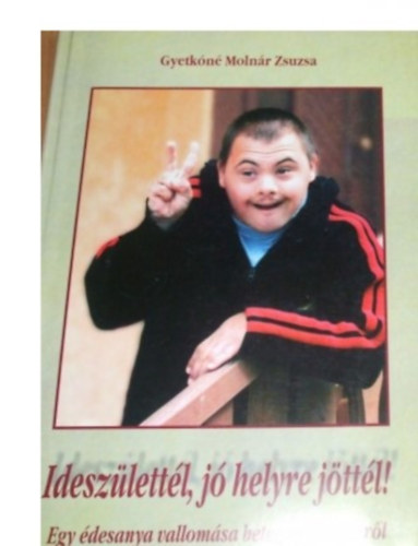 Gyetk�n� Moln�r Zsuzsa - Idesz�lett�l, j� helyre j�tt�l! Egy �desanya vallom�sa beteg gyermek�r�l