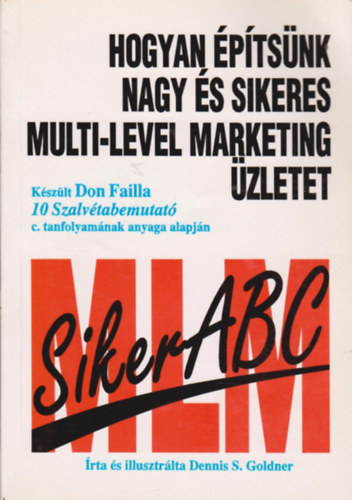Dennis S. Goldner - Hogyan ptsnk nagy s sikeres multi-level marketing zletet - Kszlt Don Failla 10 Szalvtabemutat c. tanfolyamnak anyaga alapjn - Siker ABC