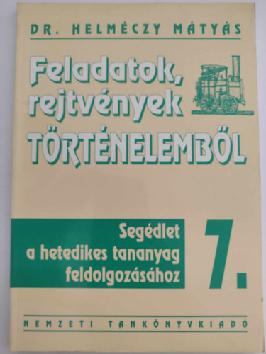 Dr. Helmczy Mtys - Feladatok, rejtvnyek TRTNELEMBL 7. - Segdlet a hetedikes tananyag feldolgozshoz