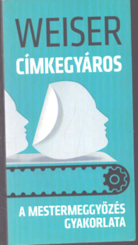 Weiser István - Címkegyáros - A mestermeggyőzés gyakorlata