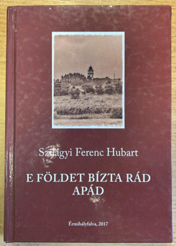 Szil�gyi Ferenc Hubart - E f�ldet b�zta r�d ap�d