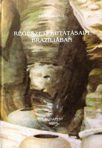 B�nyai Mih�ly - R�g�szeti kutat�saim Braz�li�ban a Lagoa Santa vid�k�n (Minas Gerais)