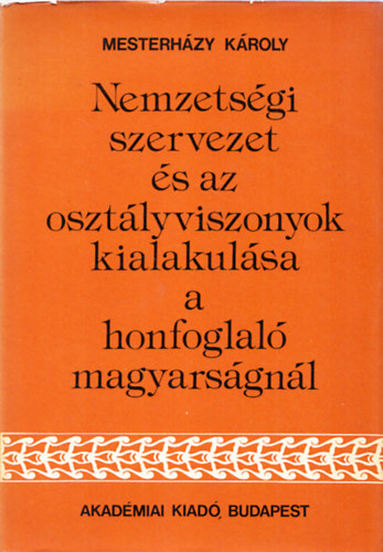 Mesterházy Károly - Nemzetségi szervezet és az osztályviszonyok kialakulása a honfoglaló magyarságnál