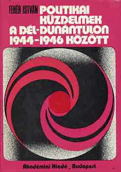 Fehér István - Politikai küzdelmek a Dél-Dunántúlon 1944-1946 között