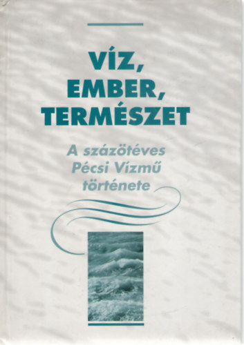 Dr. Szirtes Gbor  (szerk.) - Vz, ember, termszet - A szzt ves Pcsi Vzm trtnete