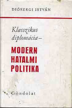Diószegi István - Klasszikus diplomácia - modern hatalmi politika