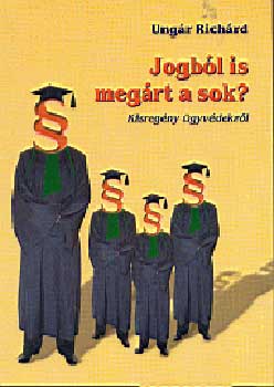 Ungár Richárd - Jogból is megárt a sok? - Kisregény ügyvédekről