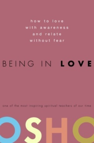 Osho - Being in Love: How to Love with Awareness and Relate Without Fear ("Szerelmesen - Miknt szeress tudatosan s flelem nlkl?" angol nyelven)