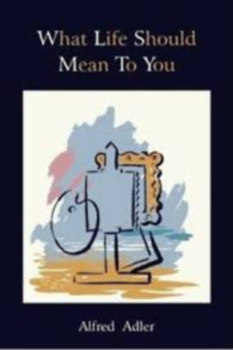 Alfred Adler - What Life should mean to You - Amit jelentenie kellene az �letednek - Angol nyelv�