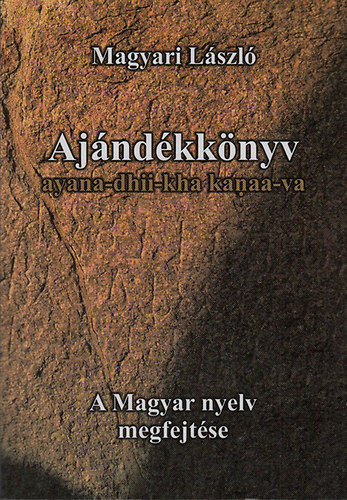 Magyari László - Ajándékkönyv - ayana-dhii-kha kanaa-va (A magyar nyelv megfejtése)