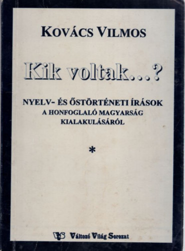 Kov�cs Vilmos - Kik voltak... Nyelv- �s �st�rt�neti �r�sok a honfoglal� magyars�g kialakul�s�r�l I-II.