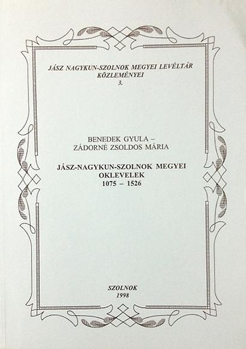 Benedek Gyula; Z�dorn� Zsoldos M�ria - J�sz-Nagykun-Szolnok megyei oklevelek 1075-1526