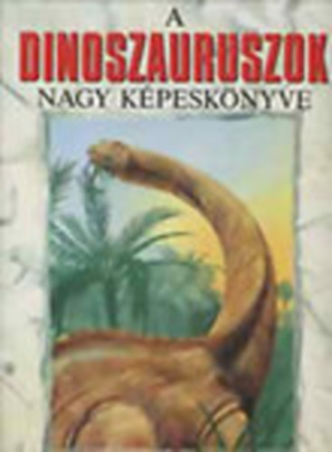 Dr. Michael Benton - A dinoszauruszok nagy képeskönyve