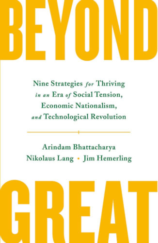 Arindam K. Bhattacharya - Beyond Great: Nine Strategies for Thriving in an Era of Social Tension, Economic Nationalism, and Technological Revolution