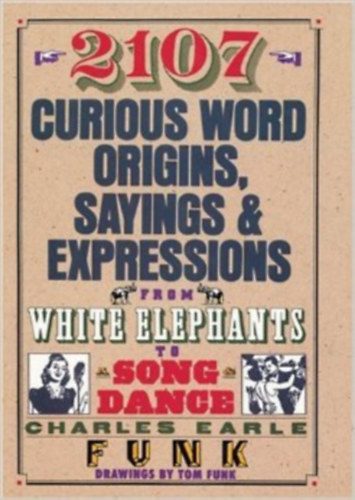 Charles Earle Funk - 2107 Curious Word Origins, Sayings and Expressions from White Elephants to a Song & Dance