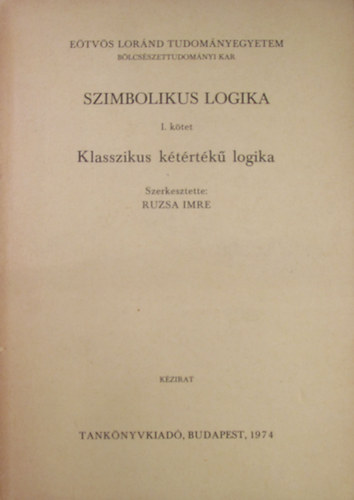 Ruzsa Imre  (szerk.) - Szimbolikus logika I. ktet - Klasszikus ktrtk logika