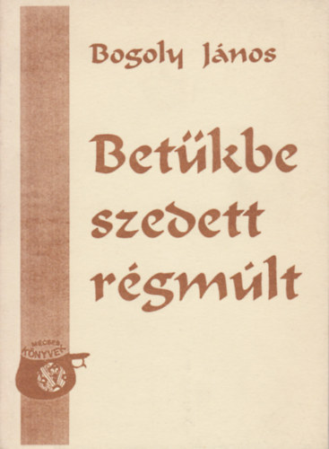Bogoly Jnos - "Betkbe szedett rgmlt" Bodrogkz s Ung-vidk kzsgeinek trtnelme 1900-ig, az rott forrsok tkrben