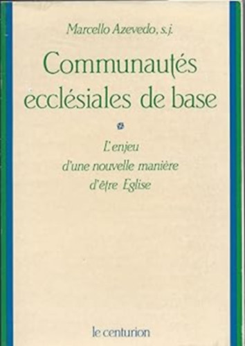 S. J. Marcello Azevedo - Communauts ecclesiales de base : l'enjeu d'une nouvelle maniere d'etre eglise