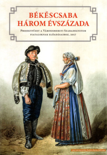 Jroli Jzsef  (szerk.) - Bkscsaba hrom vszzada - Projektfzet a Vrosismereti Szabadegyetem fiataloknak eladsaihoz 2017 - Vrosvd Fzetek 6.