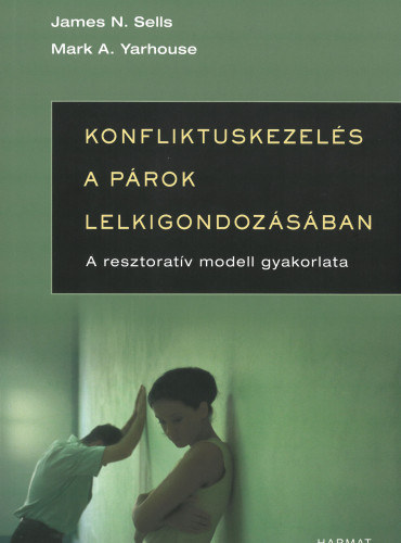 James N. Sells - Mark A. Yarhouse - Konfliktuskezelés a párok lelkigondozásában (A resztoratív modell gyakorlata)