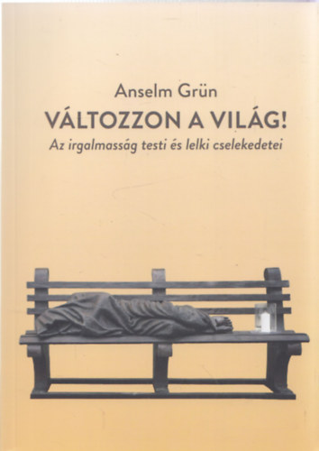 Anselm Grün - Változzon a világ! - Az irgalmasság testi és lelki cselekedetei