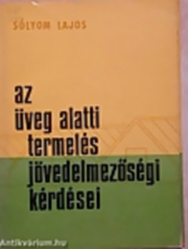 Sólyom Lajos - Az üveg alatti termelés jövedelmezöségi kérdései