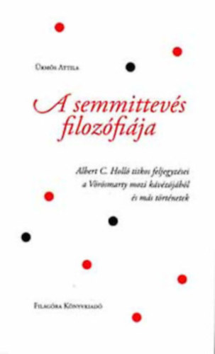 Ürmös Attila - A semmittevés filozófiája Albert C. Holló titkos feljegyzései a Vörösmarty mozi kávézójából és más történetek