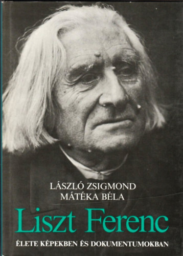 L�szl� Zsigmond-M�t�ka B�la - Liszt Ferenc �lete k�pekben �s dokumentumokban