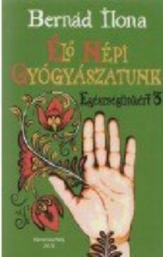 Bernád Ilona - Élő népi gyógyászatunk (Egészségünkért 3.)