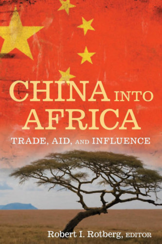 Robert I. Rotberg (szerk.) - China into Africa: Trade, Aid, and Influence