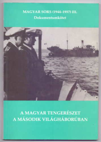 Szerkeszt�: Magyar K�lm�n Juba Ferenc - A magyar tenger�szet a m�sodik vil�gh�bor�ban - Magyar sors (1944-1957) III. Dokumentumk�tet (Dedik�lt)