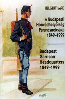 Helgert Imre - A Budapesti Honvdhelyrsg Parancsnoksga 1849-1999