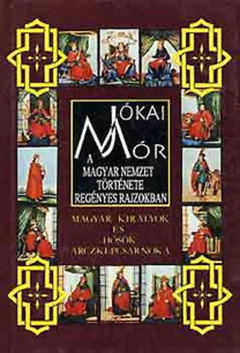 J�kai M�r - A magyar nemzet t�rt�nete reg�nyes rajzokban (Magyar kir�lyok �s h�s�k arczk�pcsarnoka 3.)
