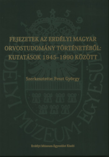 Feszt Gyrgy  (szerk.) - Fejezetek az erdlyi magyar orvostudomny trtnetbl: kutatsok 1945-1990 kztt