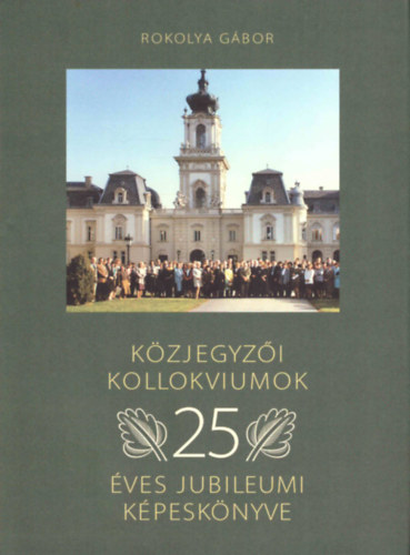Rokolya Gábor - Közjegyzői kollokviumok 25 éves jubileumi képeskönyve